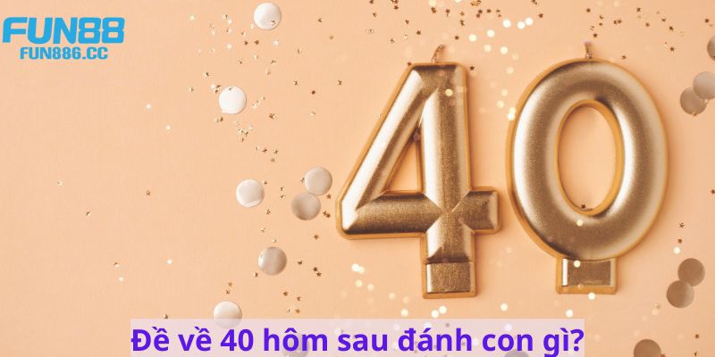Đề Về 40 Hôm Sau Đánh Con Gì - Hướng Dẫn Cách Chọn Số Đẹp 2 Giải mã thông tin đề về 40 hôm sau đánh con gì may mắn?